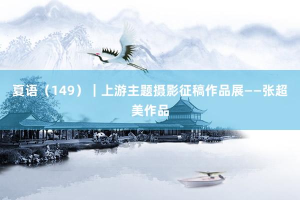 夏语（149）｜上游主题摄影征稿作品展——张超美作品