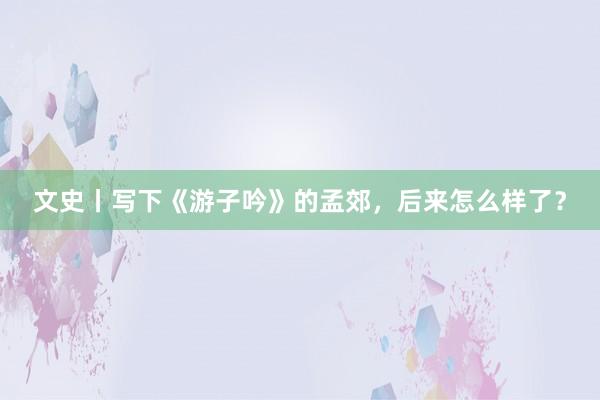 文史丨写下《游子吟》的孟郊，后来怎么样了？