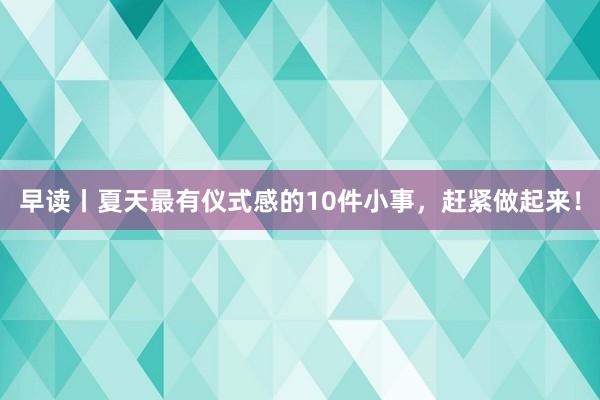 早读丨夏天最有仪式感的10件小事，赶紧做起来！