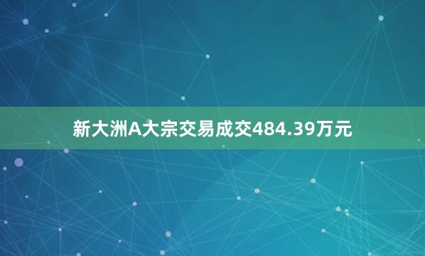 新大洲A大宗交易成交484.39万元