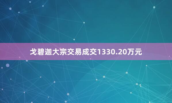 戈碧迦大宗交易成交1330.20万元