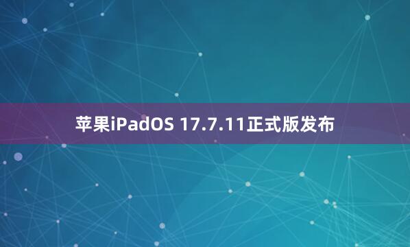 苹果iPadOS 17.7.11正式版发布