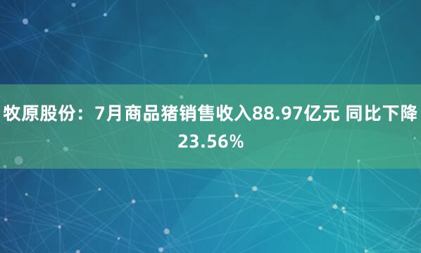 牧原股份：7月商品猪销售收入88.97亿元 同比下降23.56%