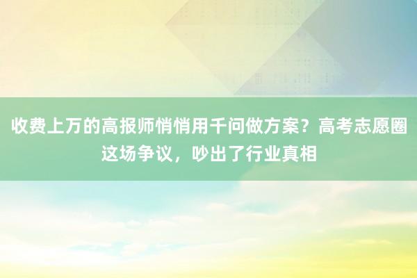 收费上万的高报师悄悄用千问做方案?高考志愿圈这场争议,吵出了行业真相