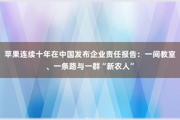 苹果连续十年在中国发布企业责任报告：一间教室、一条路与一群“新农人”