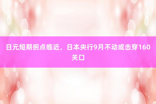 日元短期拐点临近，日本央行9月不动或击穿160关口