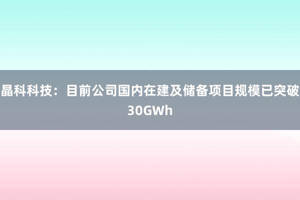 晶科科技：目前公司国内在建及储备项目规模已突破30GWh