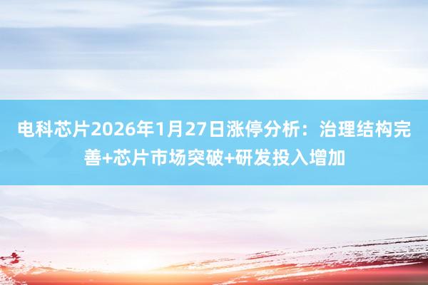 电科芯片2026年1月27日涨停分析：治理结构完善+芯片市场突破+研发投入增加