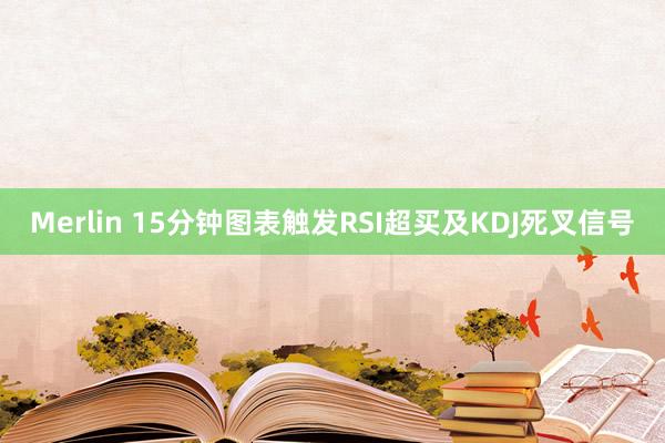 Merlin 15分钟图表触发RSI超买及KDJ死叉信号