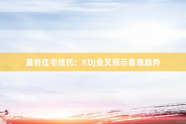 蓝岩住宅信托：KDJ金叉预示看涨趋势