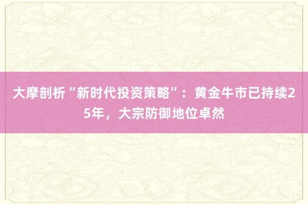 大摩剖析“新时代投资策略”：黄金牛市已持续25年，大宗防御地位卓然