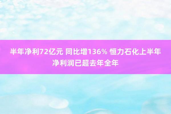 半年净利72亿元 同比增136% 恒力石化上半年净利润已超去年全年