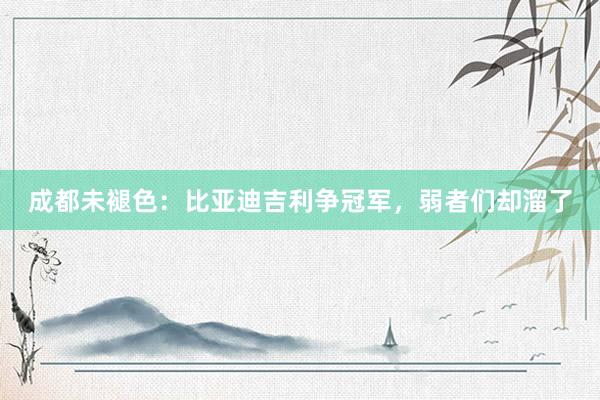 成都未褪色：比亚迪吉利争冠军，弱者们却溜了