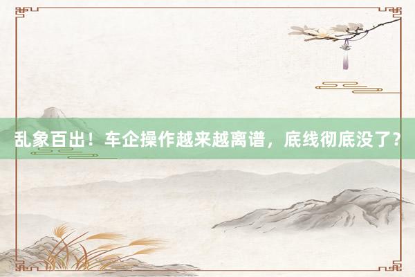 乱象百出！车企操作越来越离谱，底线彻底没了？