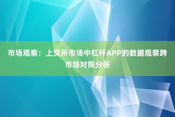 市场观察：上交所市场中杠杆APP的数据观察跨市场对照分析