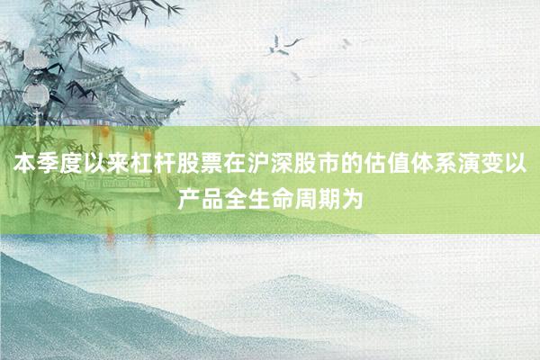 本季度以来杠杆股票在沪深股市的估值体系演变以产品全生命周期为