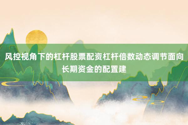 风控视角下的杠杆股票配资杠杆倍数动态调节面向长期资金的配置建