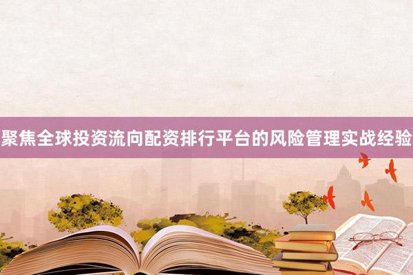 聚焦全球投资流向配资排行平台的风险管理实战经验