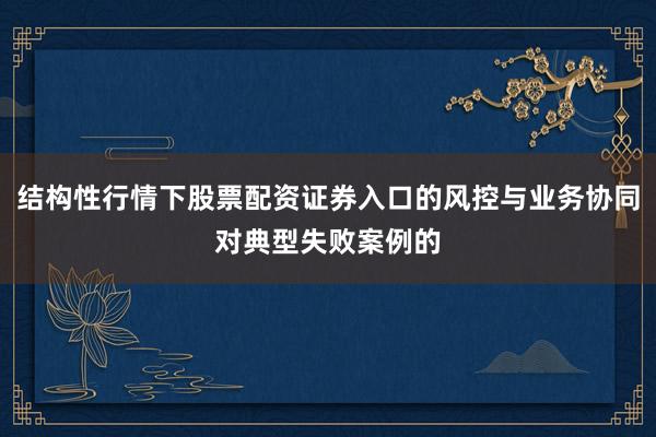 结构性行情下股票配资证券入口的风控与业务协同对典型失败案例的
