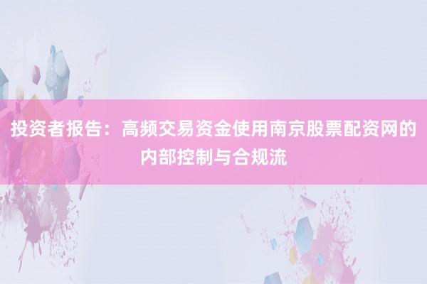 投资者报告：高频交易资金使用南京股票配资网的内部控制与合规流