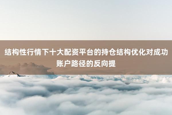 结构性行情下十大配资平台的持仓结构优化对成功账户路径的反向提
