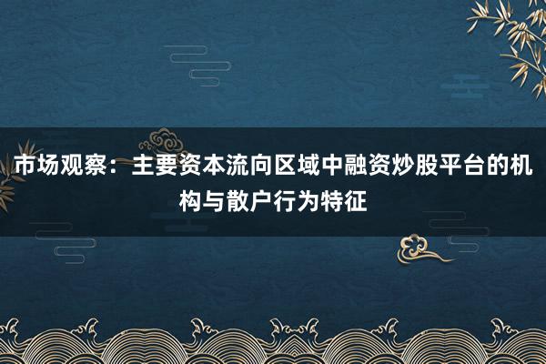 市场观察：主要资本流向区域中融资炒股平台的机构与散户行为特征