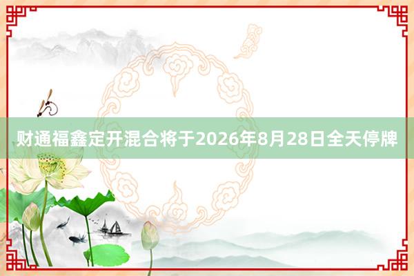 财通福鑫定开混合将于2026年8月28日全天停牌