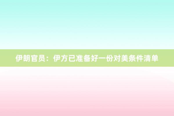伊朗官员：伊方已准备好一份对美条件清单