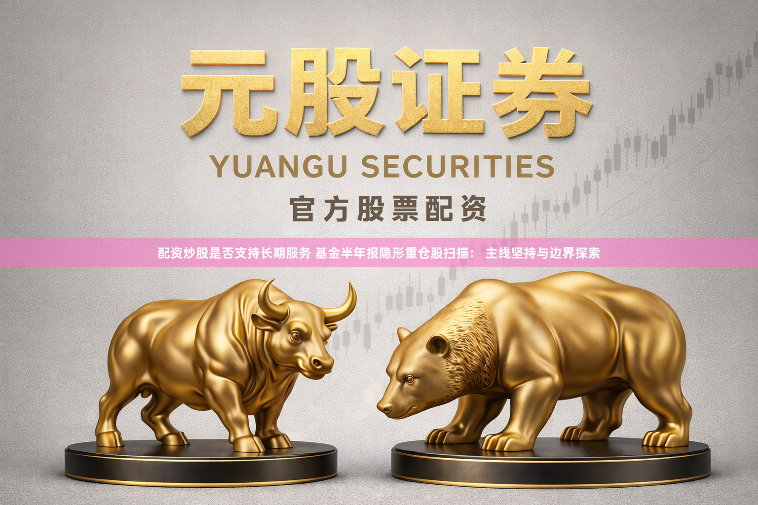 配资炒股是否支持长期服务 基金半年报隐形重仓股扫描： 主线坚持与边界探索