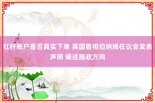 杠杆账户是否真实下单 英国首相伯纳姆在议会发表声明 阐述施政方向