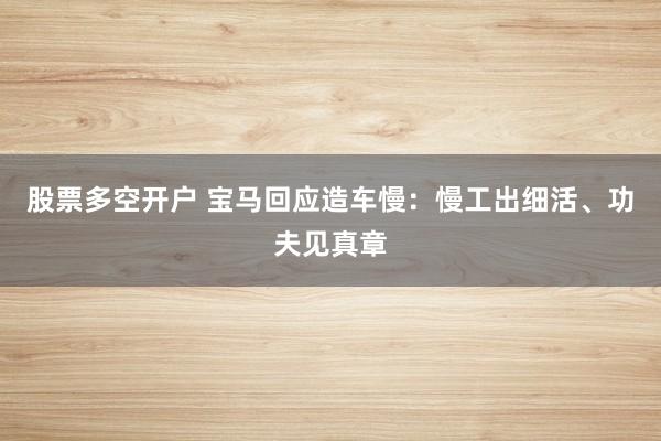 股票多空开户 宝马回应造车慢：慢工出细活、功夫见真章
