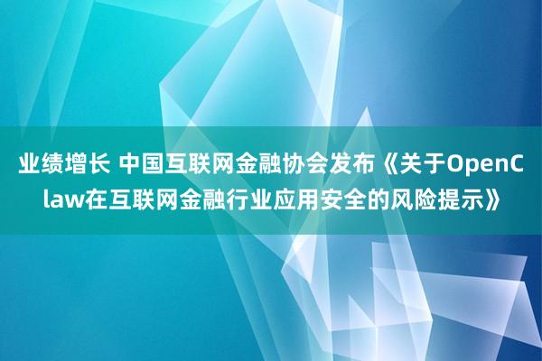 业绩增长 中国互联网金融协会发布《关于OpenClaw在互联网金融行业应用安全的风险提示》
