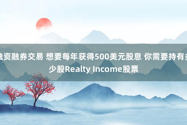融资融券交易 想要每年获得500美元股息 你需要持有多少股Realty Income股票