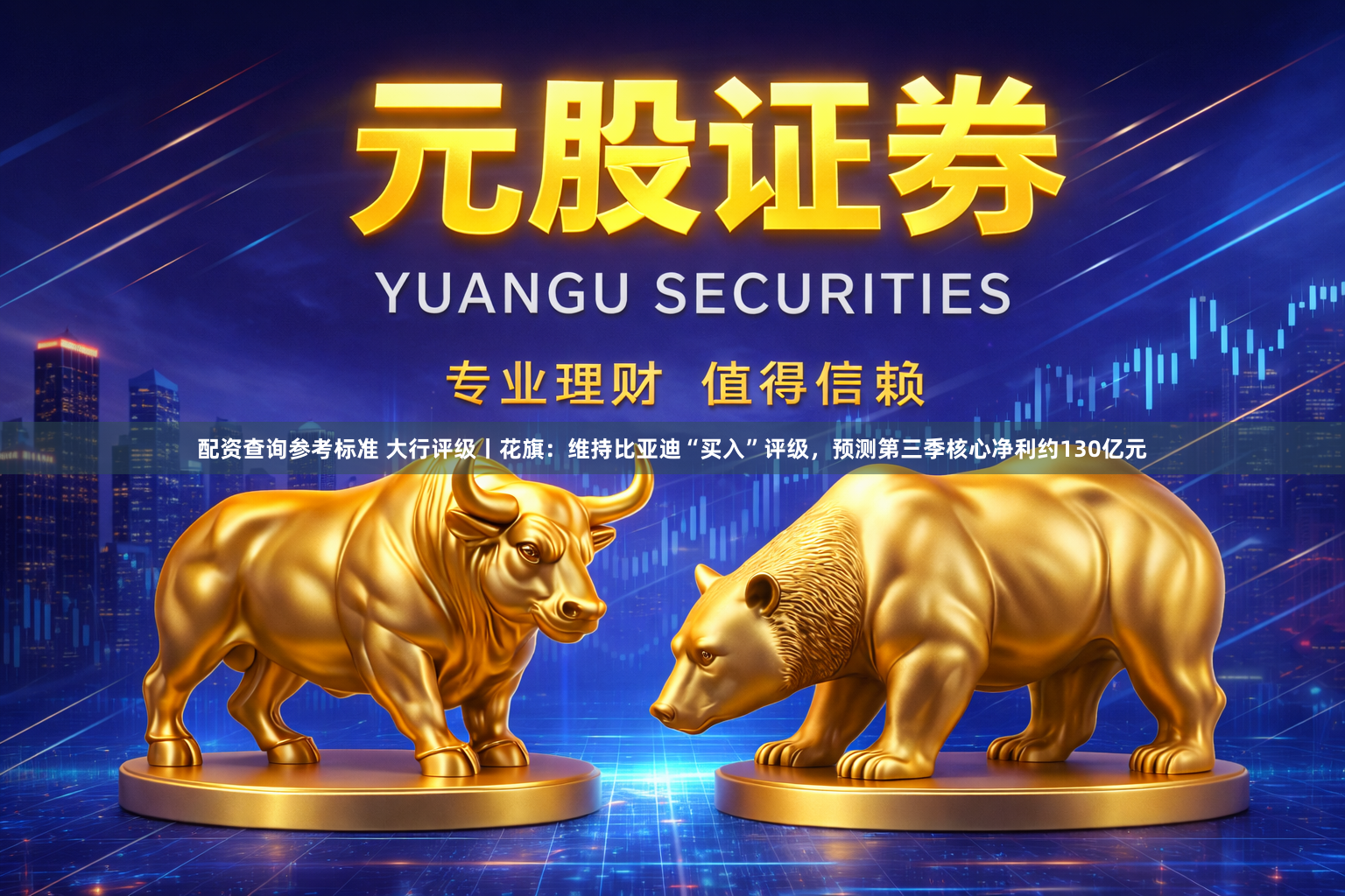 配资查询参考标准 大行评级丨花旗：维持比亚迪“买入”评级，预测第三季核心净利约130亿元